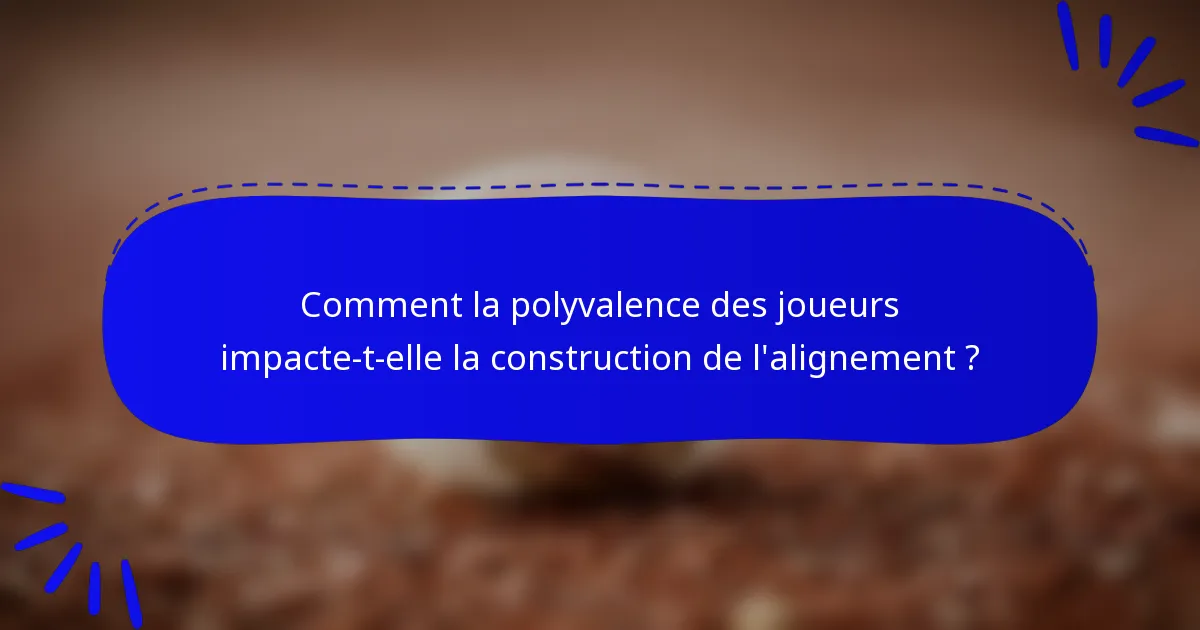 Comment la polyvalence des joueurs impacte-t-elle la construction de l'alignement ?