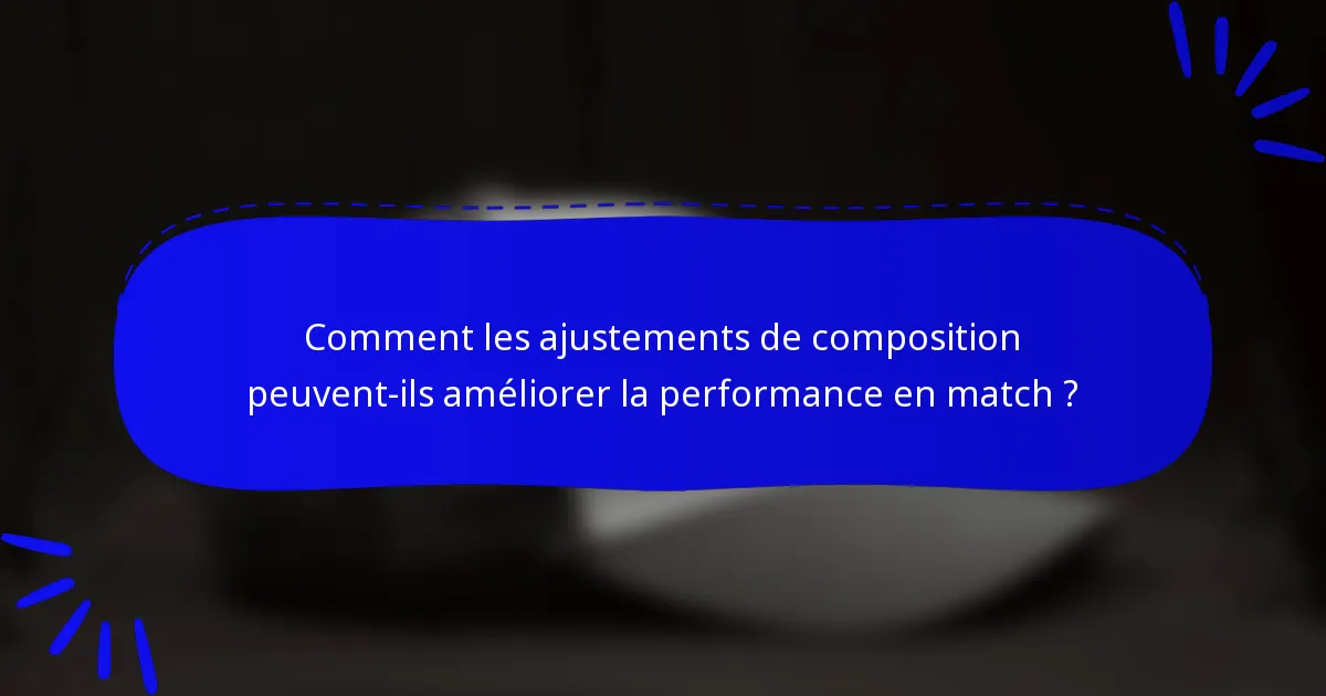 Comment les ajustements de composition peuvent-ils améliorer la performance en match ?