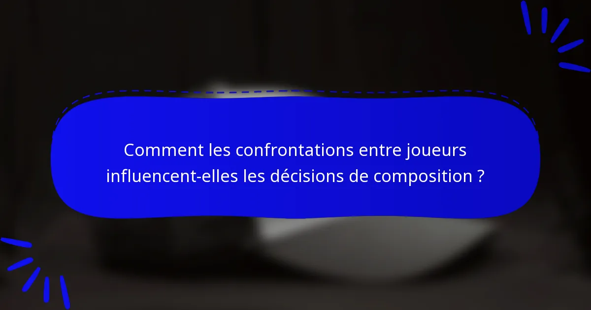 Comment les confrontations entre joueurs influencent-elles les décisions de composition ?