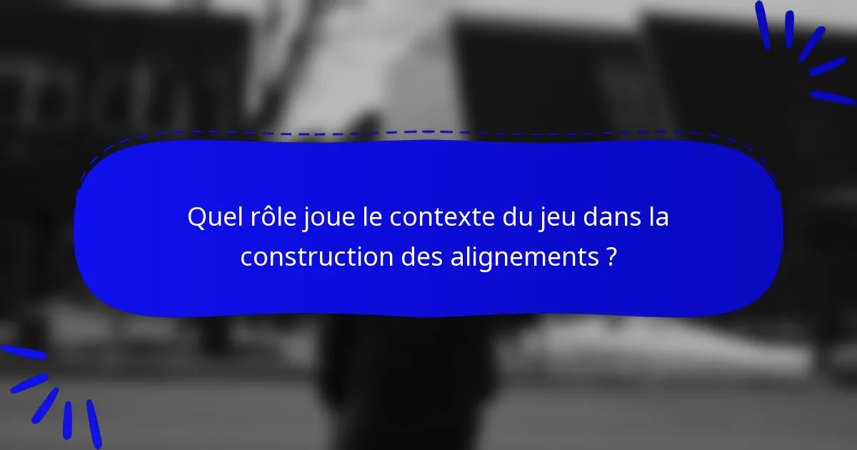 Quel rôle joue le contexte du jeu dans la construction des alignements ?