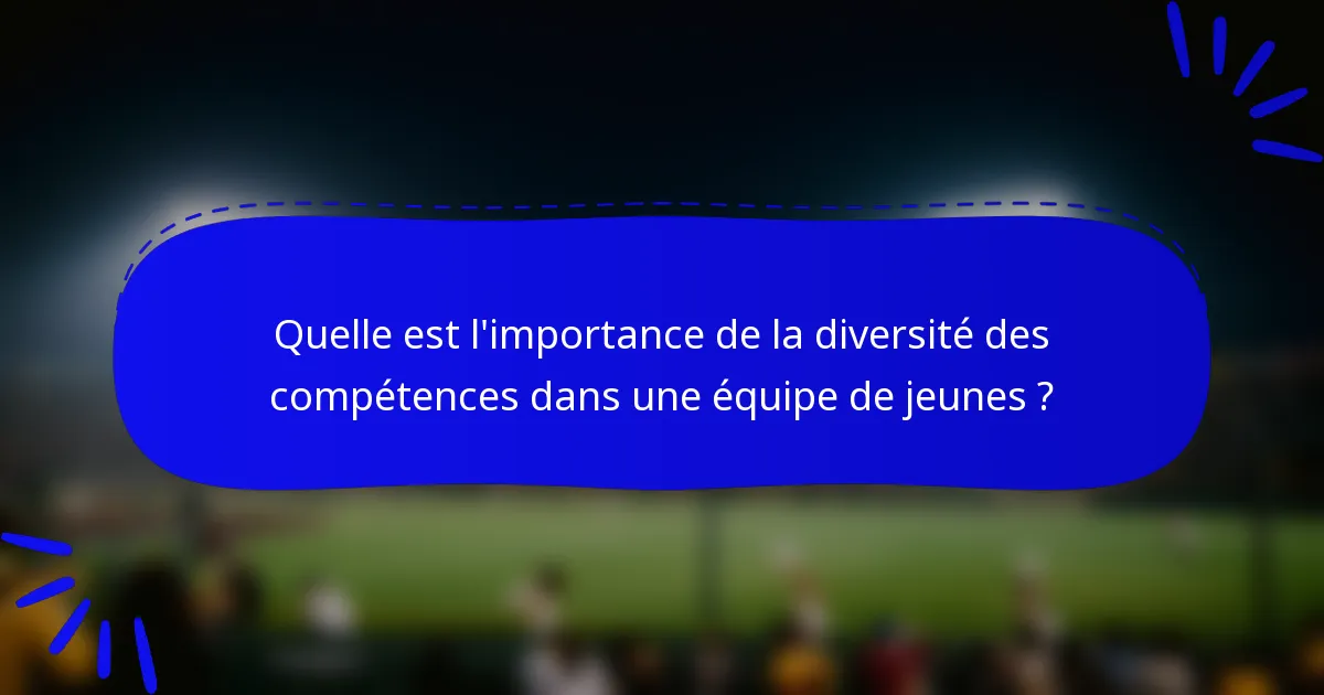 Quelle est l'importance de la diversité des compétences dans une équipe de jeunes ?
