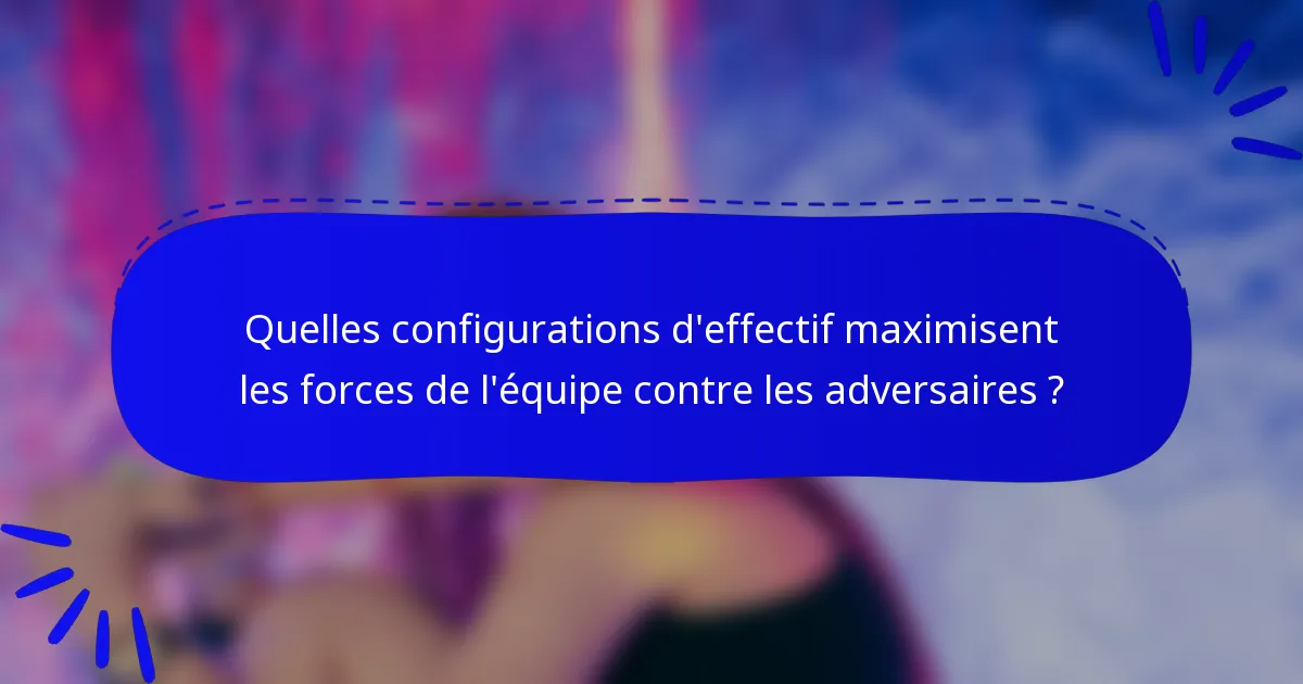 Quelles configurations d'effectif maximisent les forces de l'équipe contre les adversaires ?