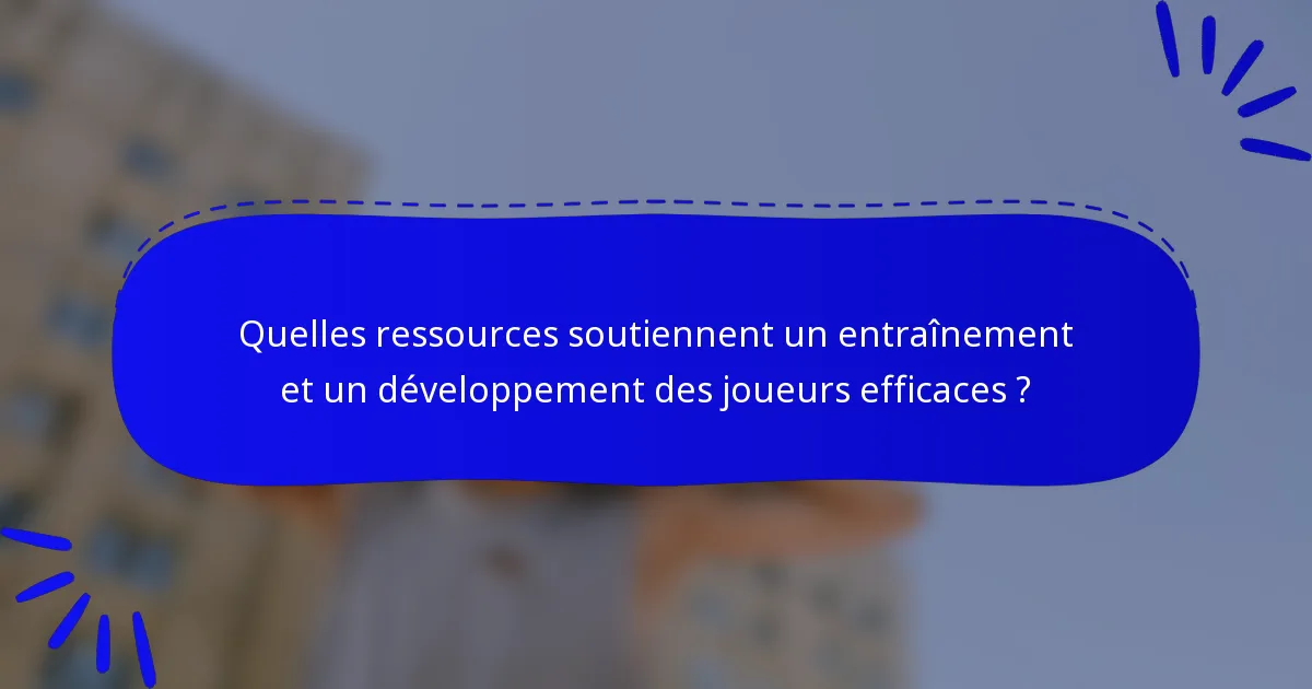 Quelles ressources soutiennent un entraînement et un développement des joueurs efficaces ?