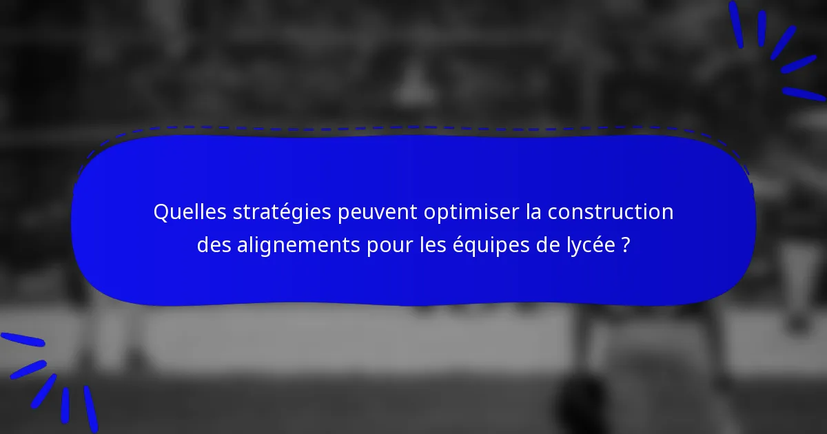 Quelles stratégies peuvent optimiser la construction des alignements pour les équipes de lycée ?